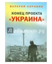 Картинка к книге Михайлович Валерий Коровин - Конец проекта "Украина"