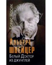 Картинка к книге Михайлович Борис Носик - Альберт Швейцер: Белый Доктор из джунглей