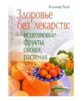 Картинка к книге Владимир Рогов - Здоровье без лекарств: Исцеляющие фрукты, овощи, растения