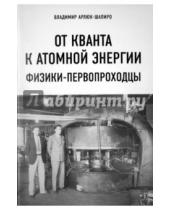 Картинка к книге Владимир Арлюк-Шапиро - От кванта к атомной энергии. Физики-первопроходцы