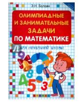 Картинка к книге Николаевич Эдуард Балаян - Олимпиадные и занимательные задачи по математике для начальной школы