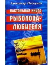 Картинка к книге Александр Пискунов - Настольная книга рыболова-любителя