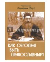 Картинка к книге Роуз Серафим Иеромонах - Как сегодня быть православным