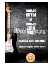 Картинка к книге ИД Катанского - Только хиты и только для Вас. Пьесы для гитары. Красиво звучат, легко играть