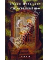 Картинка к книге Горан Петрович - Атлас, составленный небом: роман