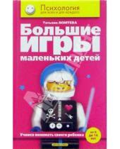 Картинка к книге Татьяна Ломтева - Большие игры маленьких детей. Учимся понимать своего ребенка (от 0 до 14 лет)