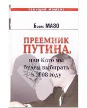 Картинка к книге Борис Мазо - Преемник Путина, или Кого мы будем выбирать в 2008
