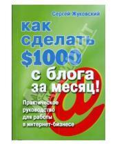 Картинка к книге Сергей Жуковский - Как сделать $1000 с блога за месяц! Практическое руководство для работы в интернет-бизнесе