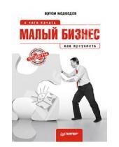 Картинка к книге Павлович Артем Медведев - Малый бизнес: с чего начать, как преуспеть