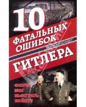 Картинка к книге Александер Бевин - 10 фатальных ошибок Гитлера. Фюрер  мог выиграть войну?
