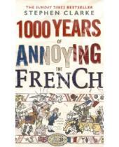 Картинка к книге Stephen Clarke - 1000 Years of Annoying the French (на английском языке)