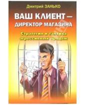 Картинка к книге Дмитрий Занько - Ваш клиент - директор магазина. Стратегия и тактика агрессивных продаж