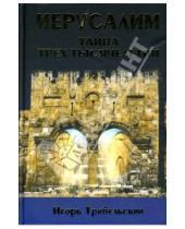 Картинка к книге Игорь Трибельский - Иерусалим. Тайна трех тысячелетий. Святой Город в истории