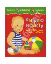 Картинка к книге Раннее развитие малыша - Я играю и расту: Развитие малыша от 6 до 18 месяцев