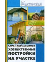 Картинка к книге Николаевич Игорь Кузнецов - Самые необходимые хозяйственные постройки на участке
