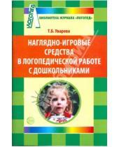 Картинка к книге Т.Б. Уварова - Наглядно-игровые средства в логопедической работе с дошкольниками