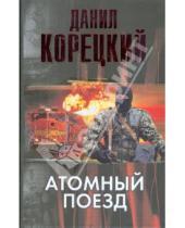 Картинка к книге Аркадьевич Данил Корецкий - Атомный поезд