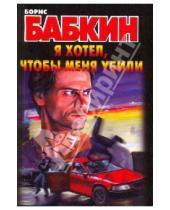 Картинка к книге Николаевич Борис Бабкин - Я хотел, чтобы меня убили