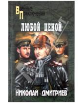 Картинка к книге Николаевич Николай Дмитриев - Любой ценой