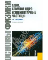 Картинка к книге Ивановна Таисия Трофимова - Основы физики. Атом, атомное ядро и элементарные частицы