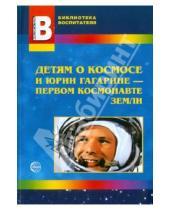 Картинка к книге А. Т. Шорыгина - Детям о космосе и Юрии Гагарине - первом космонавте Земли: Беседы, досуги, рассказы
