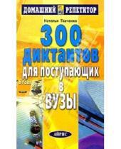 Картинка к книге Г. Н. Ткаченко - 300 диктантов для поступающих в вузы