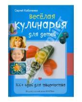 Картинка к книге Сергей Кабаченко - Весёлая кулинария для детей. 100+ идей для творчества