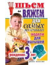 Картинка к книге Александровна Светлана Хворостухина - Шьем и вяжем для самых маленьких. Модели для малышей от рождения до 3 лет