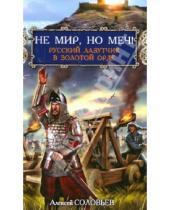 Картинка к книге Алексей Соловьев - Не мир, но меч! Русский лазутчик в Золотой Орде