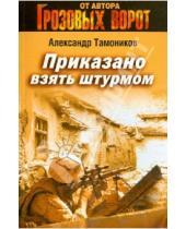 Картинка к книге Александрович Александр Тамоников - Приказано взять штурмом