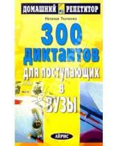 Картинка к книге Г. Н. Ткаченко - 300 диктантов для поступающих в вузы