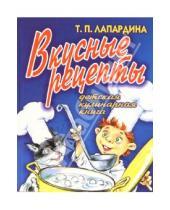Картинка к книге Т.П. Лапардина - Вкусные рецепты. Детская кулинарная книга