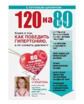 Картинка к книге Сергеевна Ольга Копылова - 120 на 80. Книга о том, как победить гипертонию, а не снижать давление