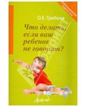 Картинка к книге Евнгеньевна Ольга Грибова - Что делать, если ваш ребенок не говорит. Книга для тех, кому это интересно