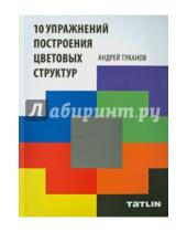 Картинка к книге Андрей Туканов - 10 упражнений построения цветовых структур