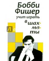 Картинка к книге Русский шахматный дом - Бобби Фишер учит играть в шахматы