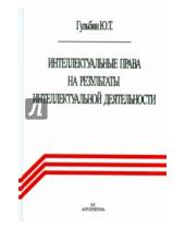 Картинка к книге Юрий Гульбин - Интеллектуальные права на результаты интеллектуальной деятельности