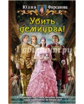 Картинка к книге Алексеевна Юлия Фирсанова - Убить демиурга!