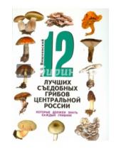 Картинка к книге Владимирович Михаил Вишневский - 12 лучших съедобных грибов Центральной России, которые должен знать каждый грибник