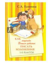 Картинка к книге Александровна Светлана Есенина - Как научить Вашего ребенка писать изложения. 1-2 классы. Практикум для учащихся 7-8 лет