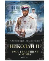 Картинка к книге Александрович Александр Тамоников - Николай II. Расстрелянная корона. Книга 1