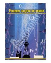 Картинка к книге Алина Аргишева - Решаем задачи по химии