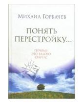 Картинка к книге Сергеевич Михаил Горбачев - Понять перестройку... Почему это важно сейчас