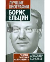Картинка к книге Васильевич Александр Коржаков - Борис Ельцин: человек, похожий на президента
