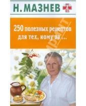 Картинка к книге Иванович Николай Мазнев - 250 полезных рецептов для тех, кому за….